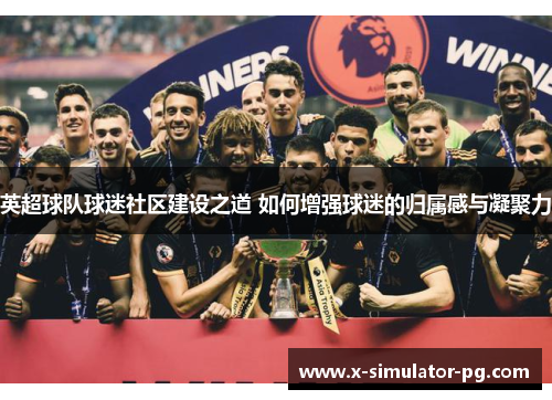 英超球队球迷社区建设之道 如何增强球迷的归属感与凝聚力