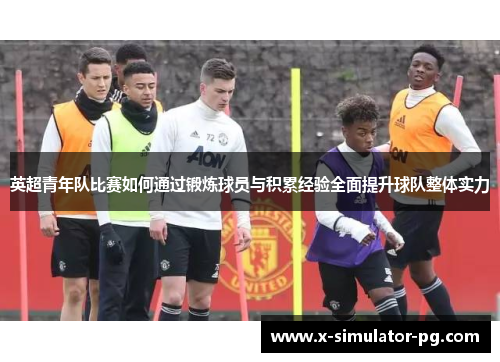 英超青年队比赛如何通过锻炼球员与积累经验全面提升球队整体实力