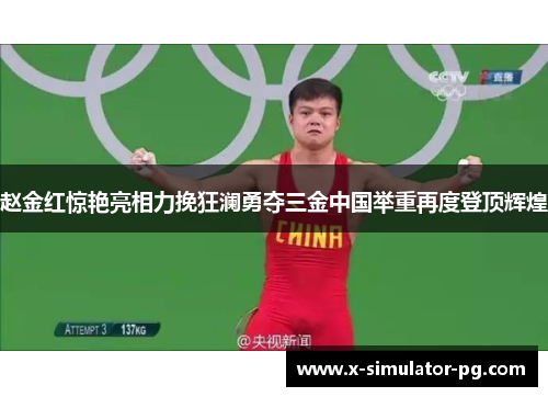 赵金红惊艳亮相力挽狂澜勇夺三金中国举重再度登顶辉煌