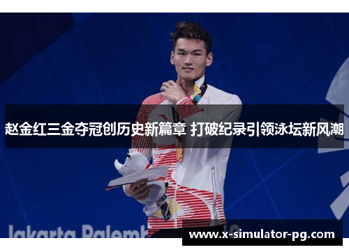 赵金红三金夺冠创历史新篇章 打破纪录引领泳坛新风潮