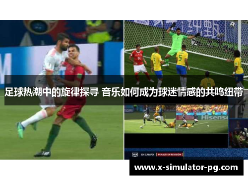 足球热潮中的旋律探寻 音乐如何成为球迷情感的共鸣纽带 足球热潮中的旋律探寻 音乐如何成为球迷情感的共鸣纽带