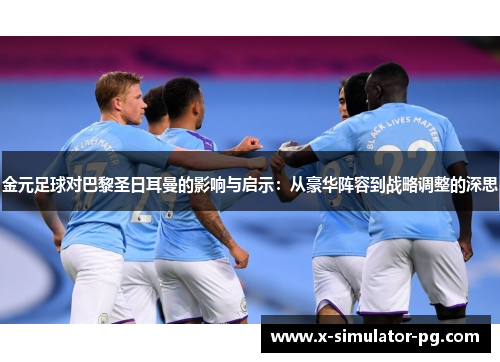 金元足球对巴黎圣日耳曼的影响与启示：从豪华阵容到战略调整的深思