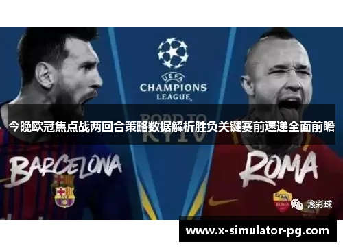 今晚欧冠焦点战两回合策略数据解析胜负关键赛前速递全面前瞻