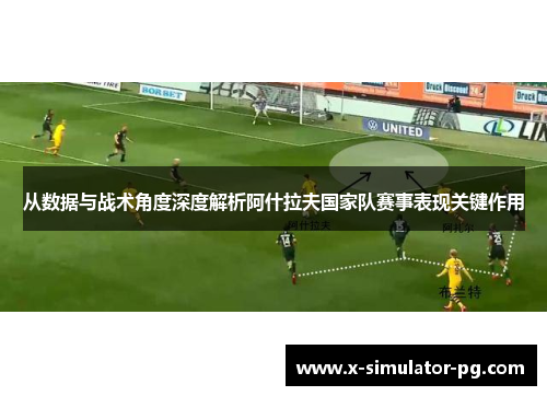 从数据与战术角度深度解析阿什拉夫国家队赛事表现关键作用