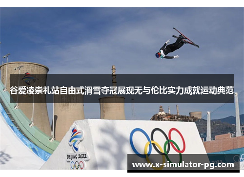 谷爱凌崇礼站自由式滑雪夺冠展现无与伦比实力成就运动典范