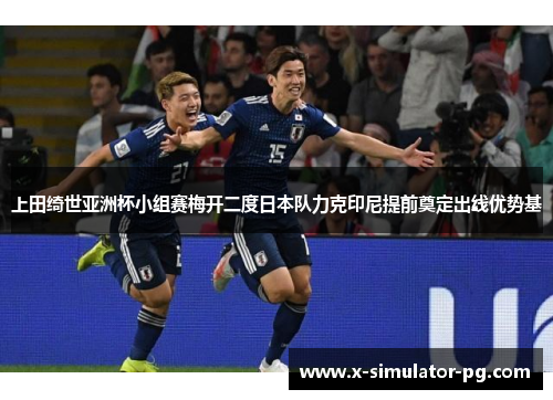 上田绮世亚洲杯小组赛梅开二度日本队力克印尼提前奠定出线优势基