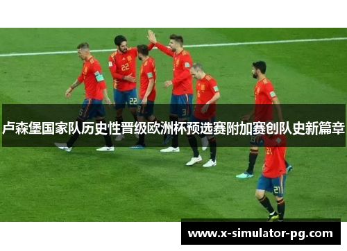 卢森堡国家队历史性晋级欧洲杯预选赛附加赛创队史新篇章