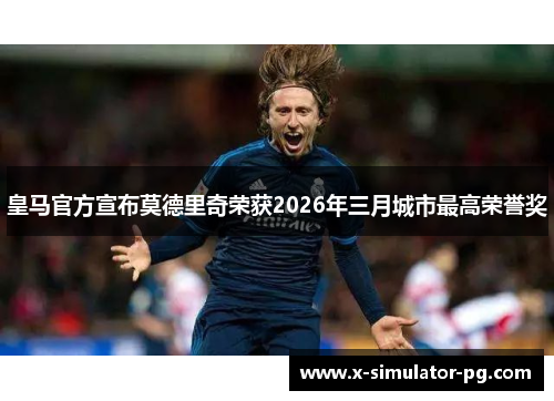 皇马官方宣布莫德里奇荣获2026年三月城市最高荣誉奖