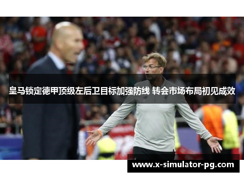 皇马锁定德甲顶级左后卫目标加强防线 转会市场布局初见成效