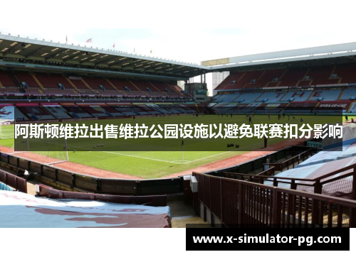 阿斯顿维拉出售维拉公园设施以避免联赛扣分影响