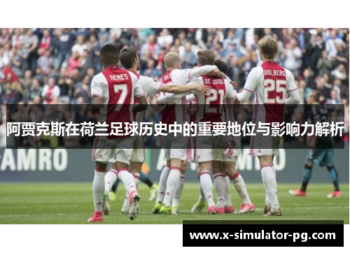 阿贾克斯在荷兰足球历史中的重要地位与影响力解析