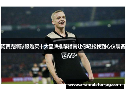 阿贾克斯球服购买十大品牌推荐指南让你轻松找到心仪装备