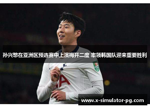 孙兴慜在亚洲区预选赛中上演梅开二度 率领韩国队迎来重要胜利